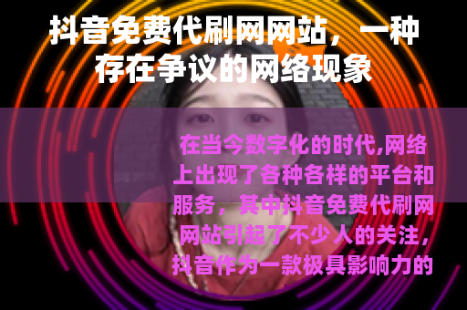 抖音免费代刷网网站，一种存在争议的网络现象