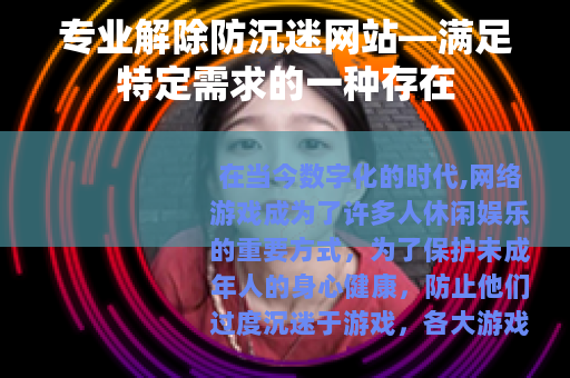 专业解除防沉迷网站—满足特定需求的一种存在