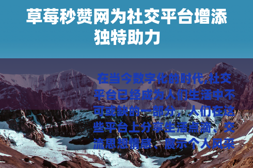 草莓秒赞网为社交平台增添独特助力