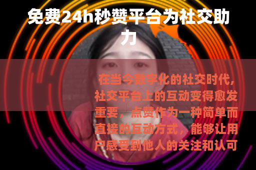 免费24h秒赞平台为社交助力