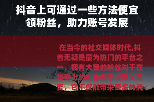抖音上可通过一些方法便宜领粉丝，助力账号发展