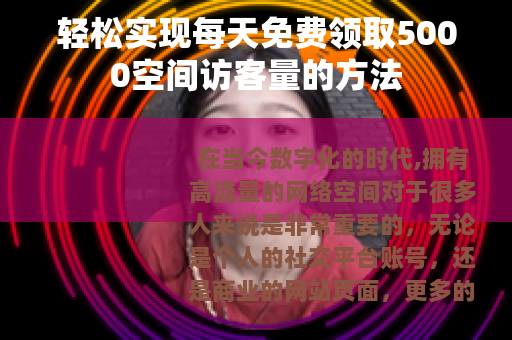 轻松实现每天免费领取5000空间访客量的方法