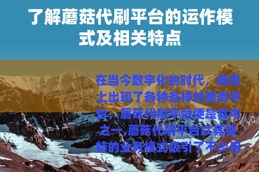 了解蘑菇代刷平台的运作模式及相关特点