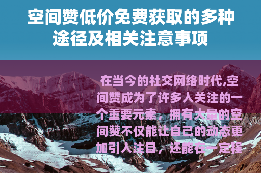 空间赞低价免费获取的多种途径及相关注意事项