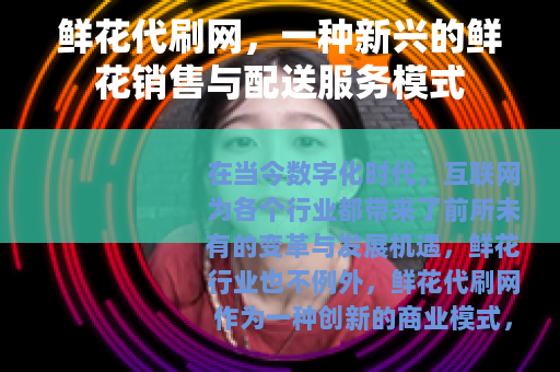 鲜花代刷网，一种新兴的鲜花销售与配送服务模式