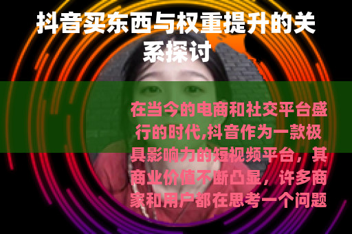 抖音买东西与权重提升的关系探讨