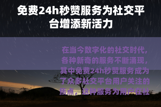 免费24h秒赞服务为社交平台增添新活力