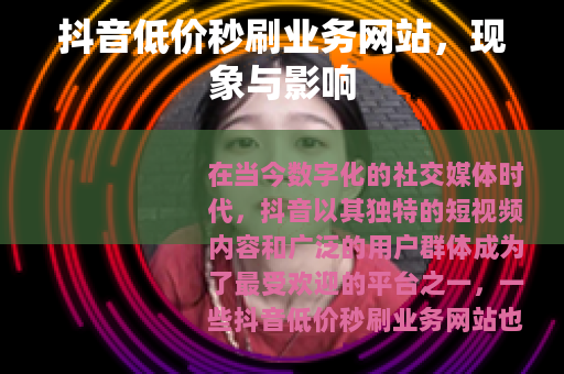 抖音低价秒刷业务网站，现象与影响