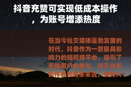 抖音充赞可实现低成本操作，为账号增添热度