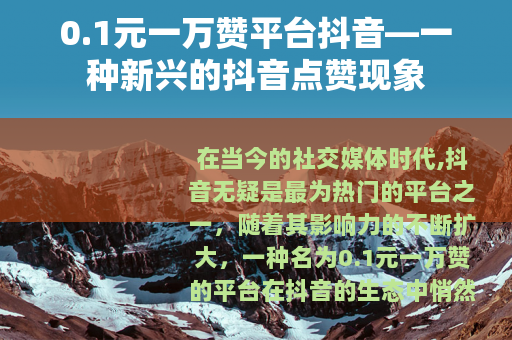 0.1元一万赞平台抖音—一种新兴的抖音点赞现象