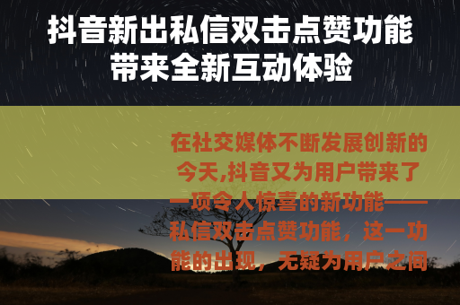抖音新出私信双击点赞功能带来全新互动体验