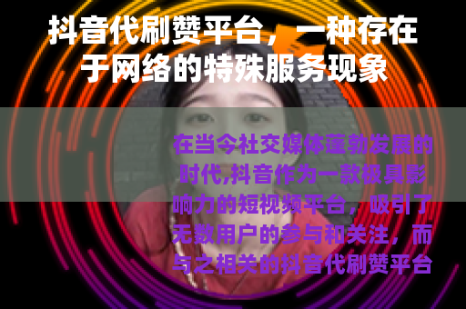 抖音代刷赞平台，一种存在于网络的特殊服务现象