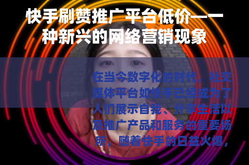 快手刷赞推广平台低价—一种新兴的网络营销现象