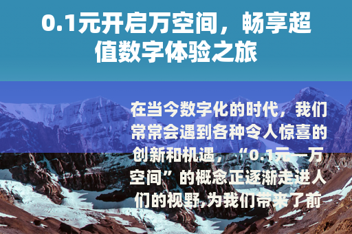 0.1元开启万空间，畅享超值数字体验之旅