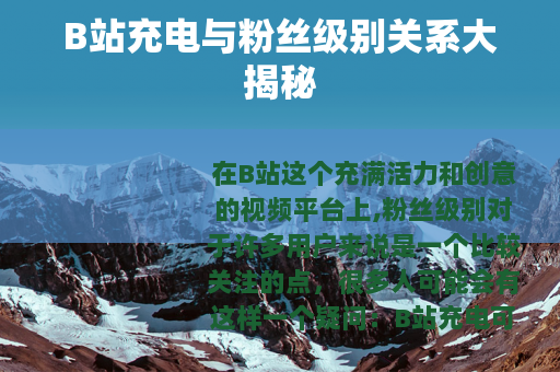 B站充电与粉丝级别关系大揭秘
