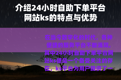 介绍24小时自助下单平台网站ks的特点与优势