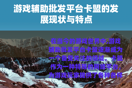 游戏辅助批发平台卡盟的发展现状与特点