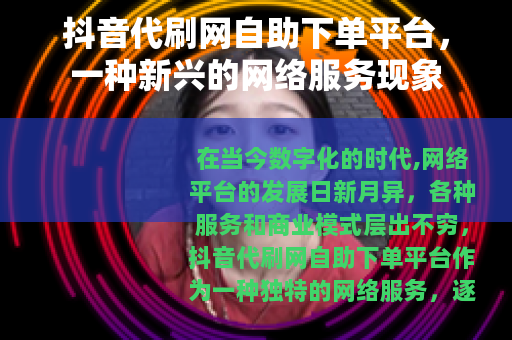 抖音代刷网自助下单平台，一种新兴的网络服务现象