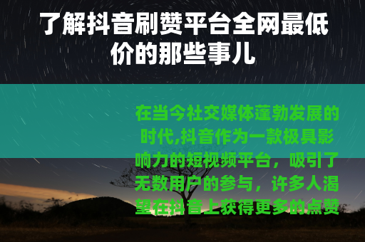 了解抖音刷赞平台全网最低价的那些事儿