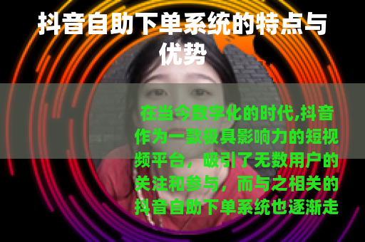 抖音自助下单系统的特点与优势