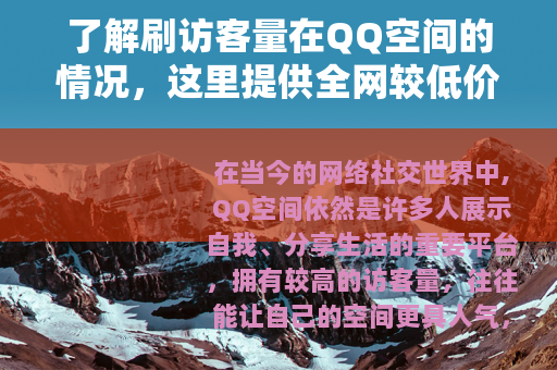 了解刷访客量在QQ空间的情况，这里提供全网较低价格服务
