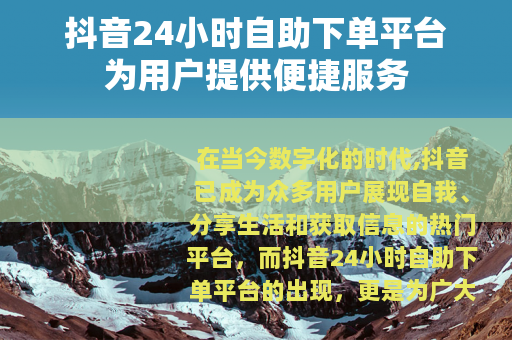抖音24小时自助下单平台为用户提供便捷服务