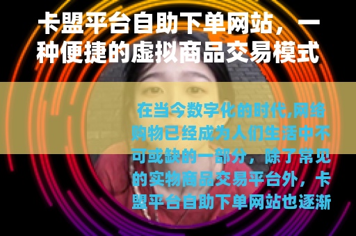 卡盟平台自助下单网站，一种便捷的虚拟商品交易模式