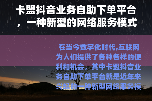 卡盟抖音业务自助下单平台，一种新型的网络服务模式