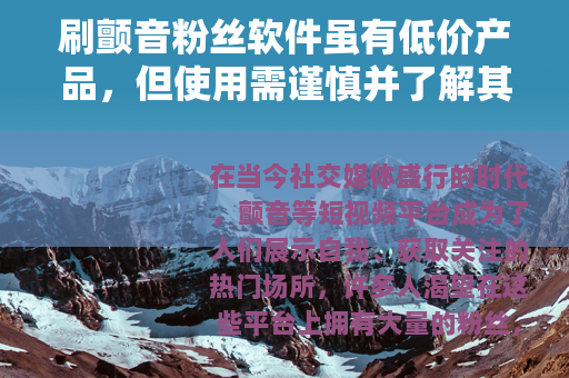 刷颤音粉丝软件虽有低价产品，但使用需谨慎并了解其利弊