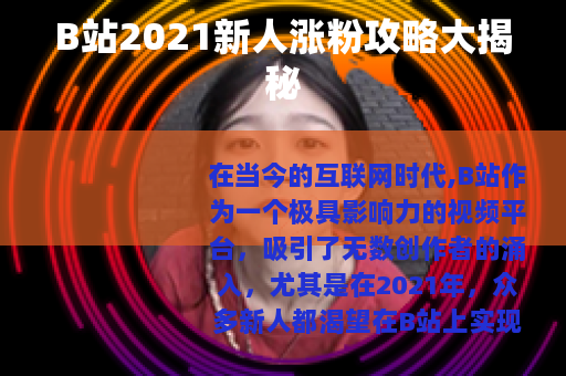 B站2021新人涨粉攻略大揭秘