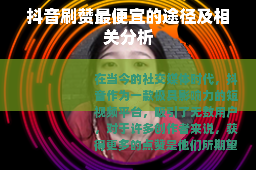 抖音刷赞最便宜的途径及相关分析