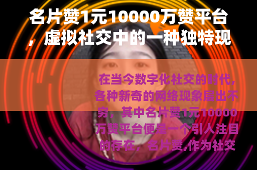 名片赞1元10000万赞平台，虚拟社交中的一种独特现象