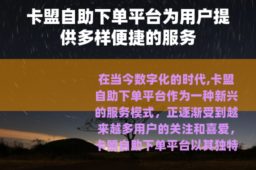 卡盟自助下单平台为用户提供多样便捷的服务