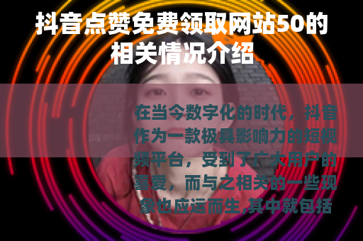 抖音点赞免费领取网站50的相关情况介绍
