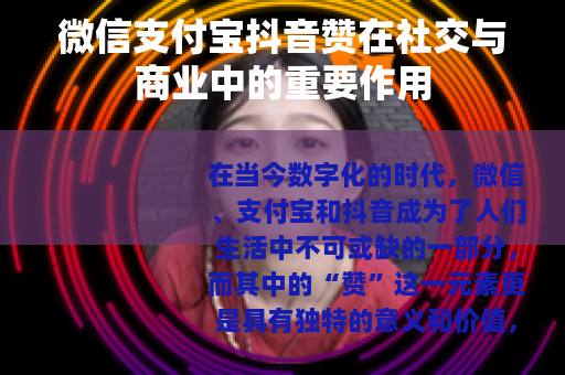 微信支付宝抖音赞在社交与商业中的重要作用