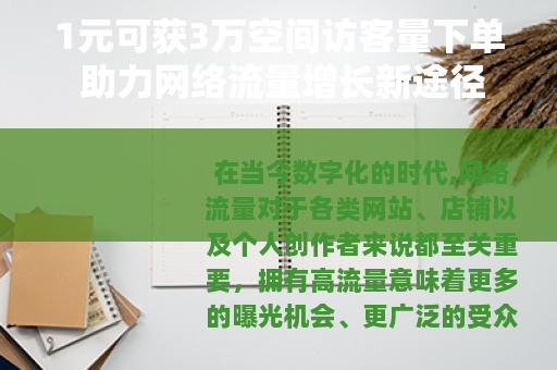 1元可获3万空间访客量下单 助力网络流量增长新途径