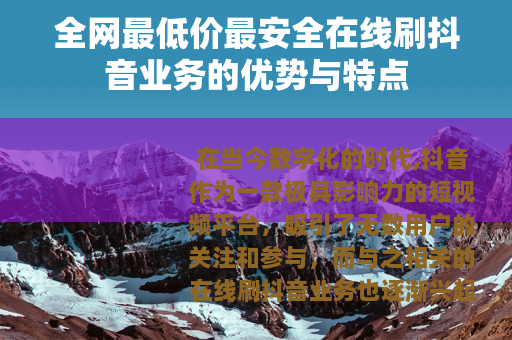 全网最低价最安全在线刷抖音业务的优势与特点