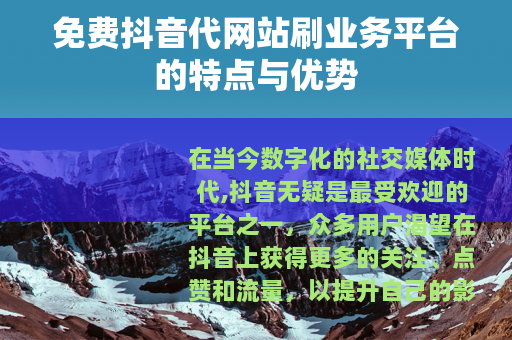 免费抖音代网站刷业务平台的特点与优势