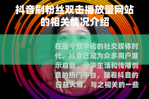 抖音刷粉丝双击播放量网站的相关情况介绍