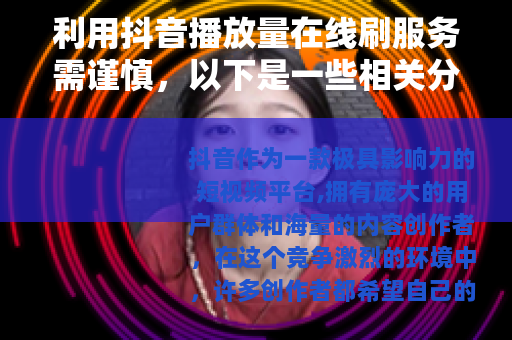 利用抖音播放量在线刷服务需谨慎，以下是一些相关分析和建议