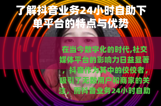 了解抖音业务24小时自助下单平台的特点与优势