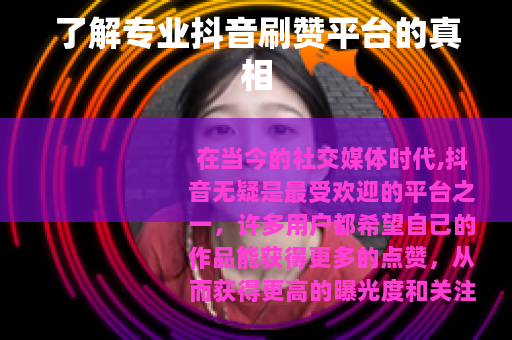 了解专业抖音刷赞平台的真相