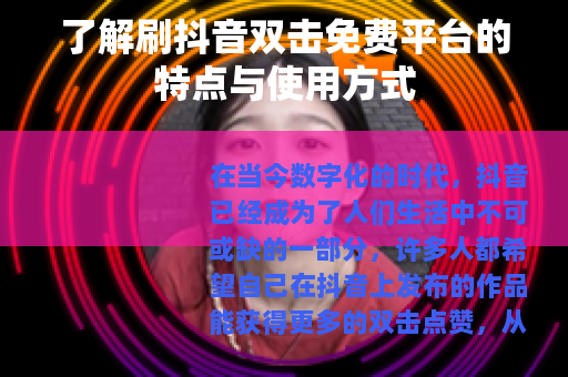 了解刷抖音双击免费平台的特点与使用方式