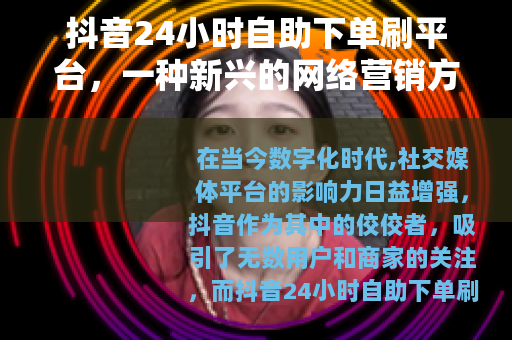 抖音24小时自助下单刷平台，一种新兴的网络营销方式