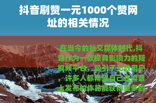 抖音刷赞一元1000个赞网址的相关情况