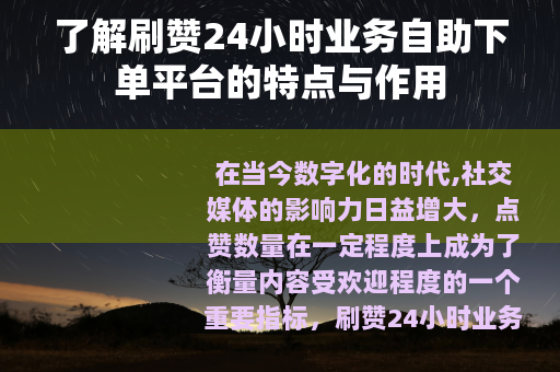 了解刷赞24小时业务自助下单平台的特点与作用