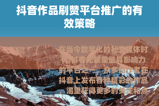 抖音作品刷赞平台推广的有效策略