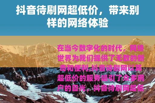 抖音待刷网超低价，带来别样的网络体验