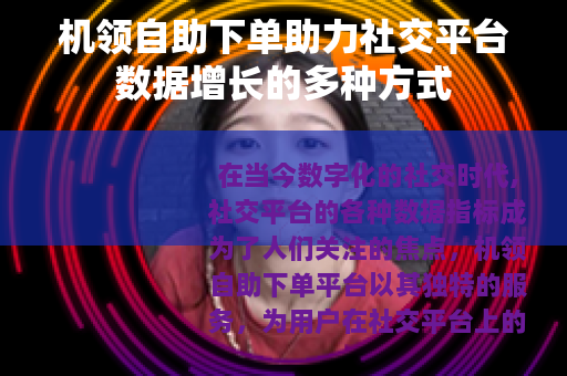 机领自助下单助力社交平台数据增长的多种方式