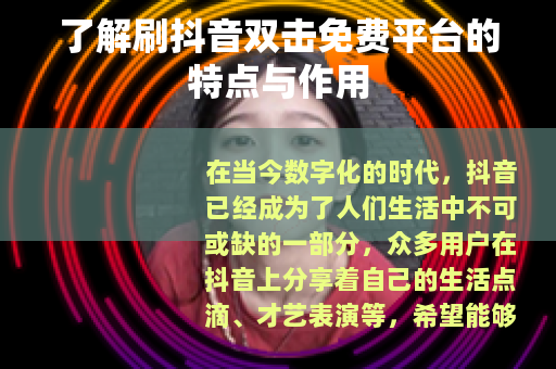 了解刷抖音双击免费平台的特点与作用